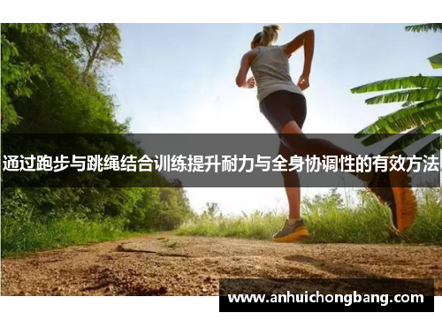 通过跑步与跳绳结合训练提升耐力与全身协调性的有效方法